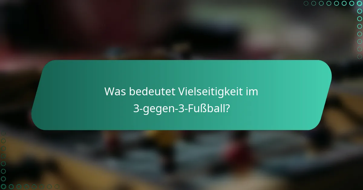 Was bedeutet Vielseitigkeit im 3-gegen-3-Fußball?