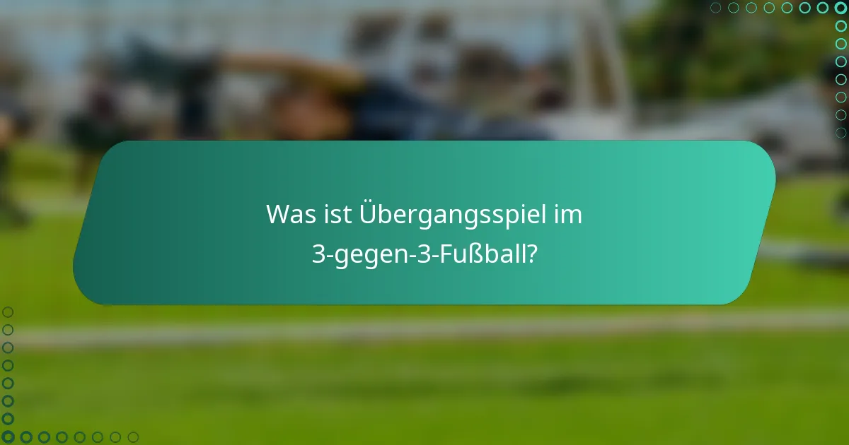 Was ist Übergangsspiel im 3-gegen-3-Fußball?