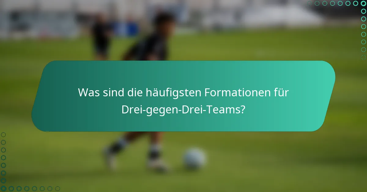 Was sind die häufigsten Formationen für Drei-gegen-Drei-Teams?