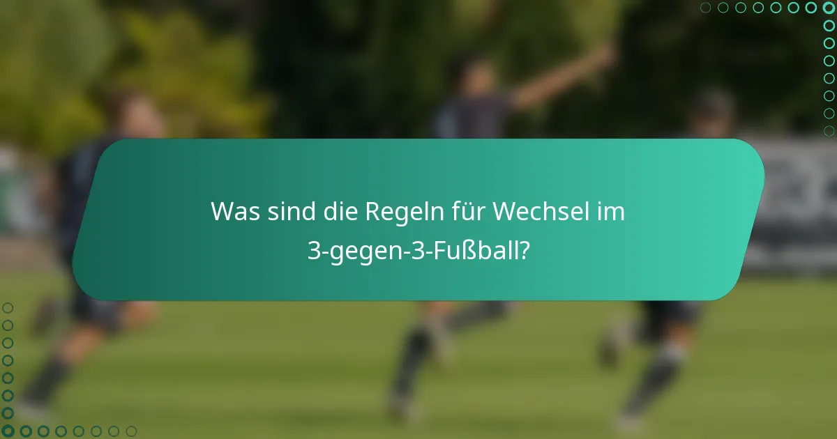 Was sind die Regeln für Wechsel im 3-gegen-3-Fußball?