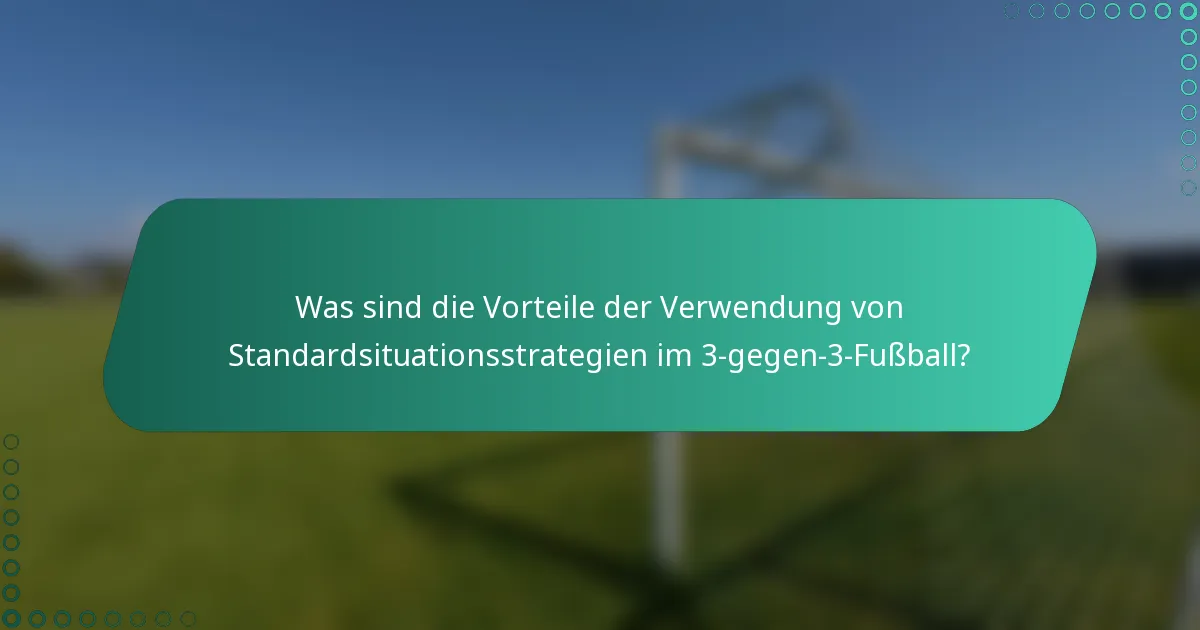 Was sind die Vorteile der Verwendung von Standardsituationsstrategien im 3-gegen-3-Fußball?