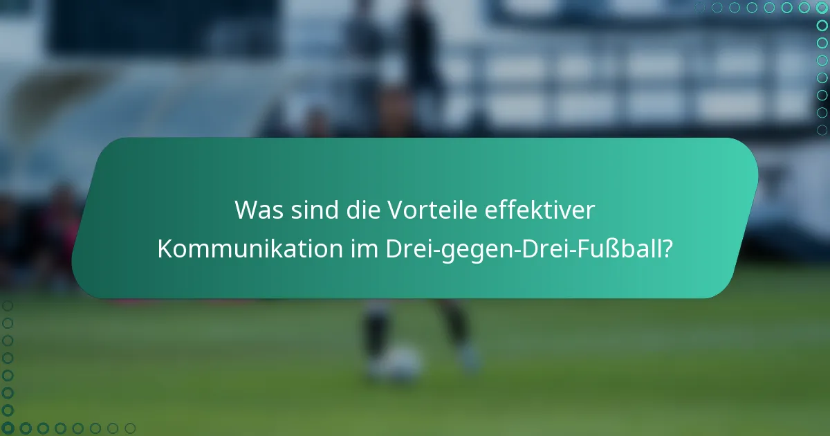 Was sind die Vorteile effektiver Kommunikation im Drei-gegen-Drei-Fußball?