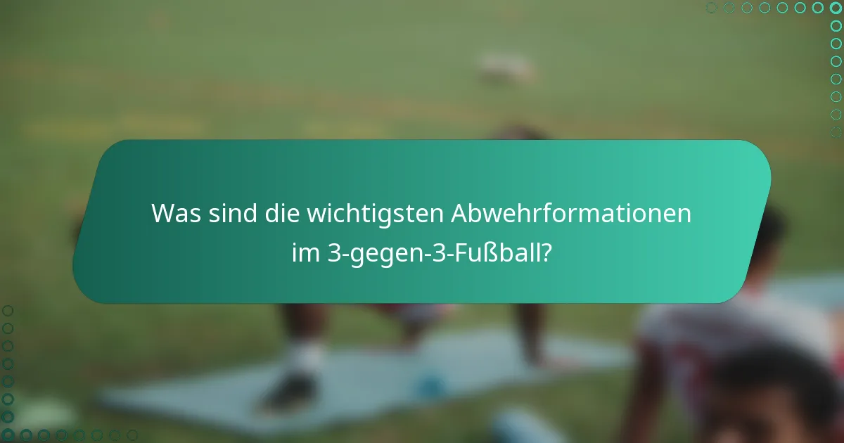 Was sind die wichtigsten Abwehrformationen im 3-gegen-3-Fußball?