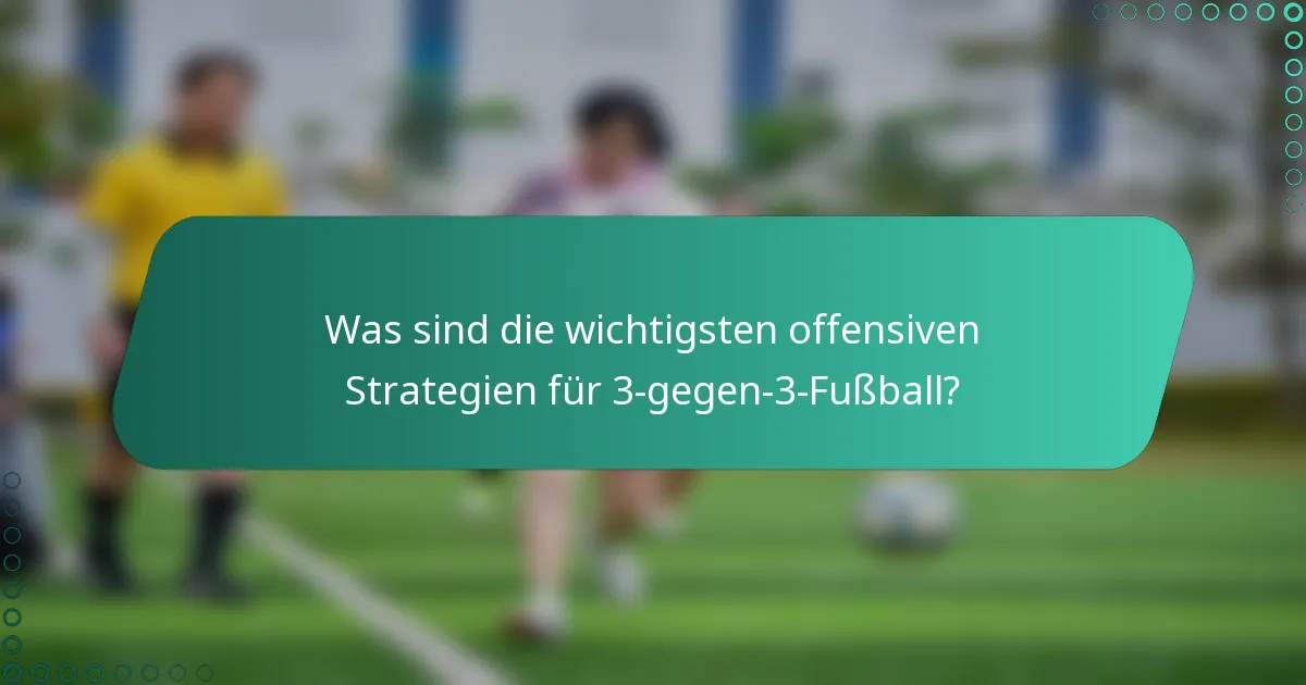 Was sind die wichtigsten offensiven Strategien für 3-gegen-3-Fußball?