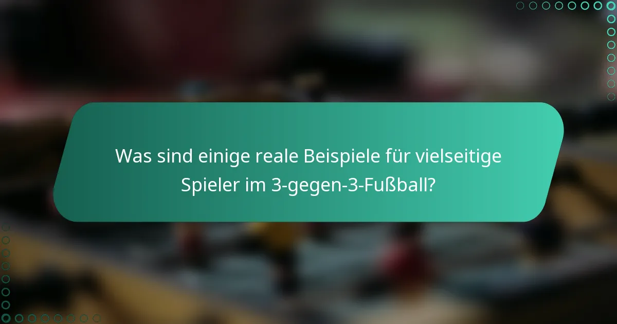 Was sind einige reale Beispiele für vielseitige Spieler im 3-gegen-3-Fußball?