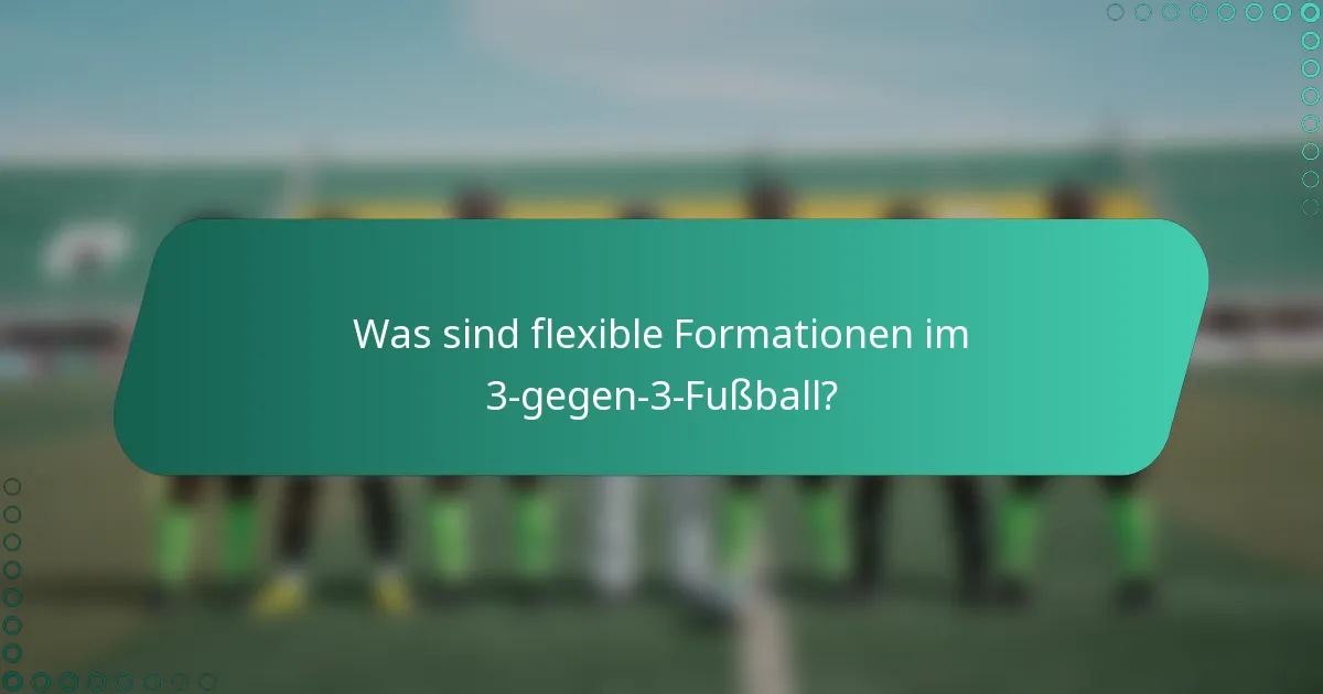 Was sind flexible Formationen im 3-gegen-3-Fußball?