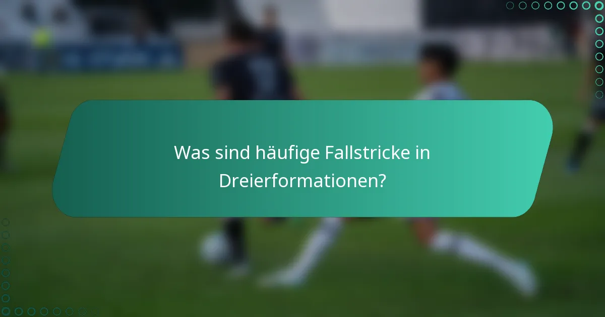 Was sind häufige Fallstricke in Dreierformationen?
