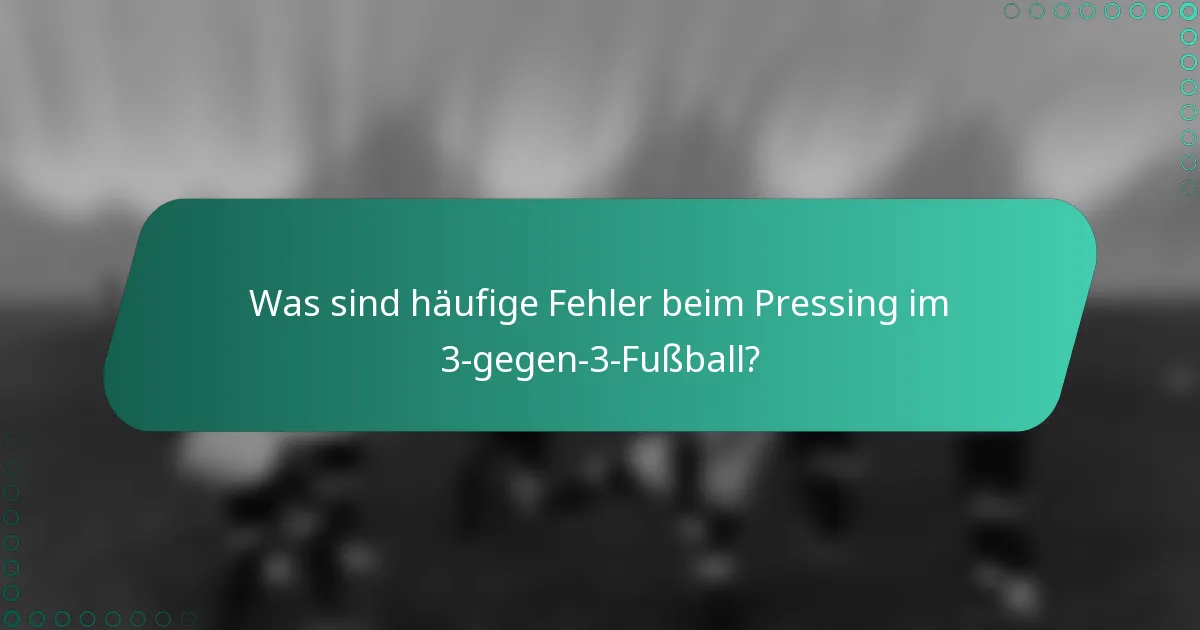 Was sind häufige Fehler beim Pressing im 3-gegen-3-Fußball?