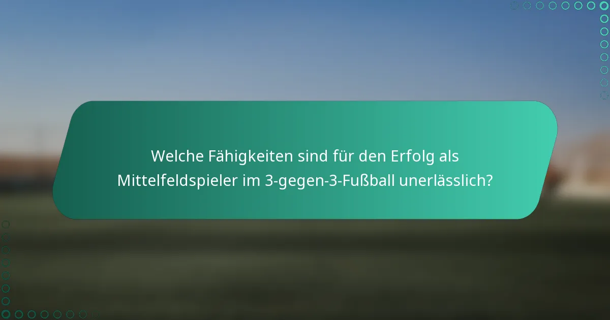 Welche Fähigkeiten sind für den Erfolg als Mittelfeldspieler im 3-gegen-3-Fußball unerlässlich?