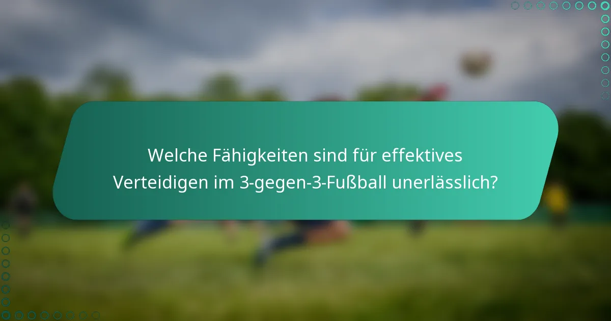 Welche Fähigkeiten sind für effektives Verteidigen im 3-gegen-3-Fußball unerlässlich?