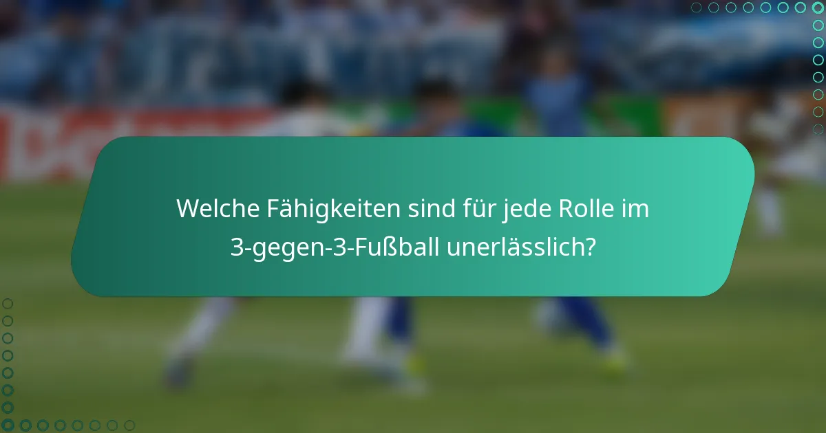 Welche Fähigkeiten sind für jede Rolle im 3-gegen-3-Fußball unerlässlich?