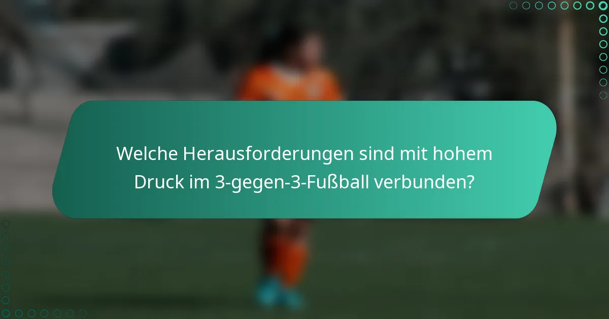 Welche Herausforderungen sind mit hohem Druck im 3-gegen-3-Fußball verbunden?
