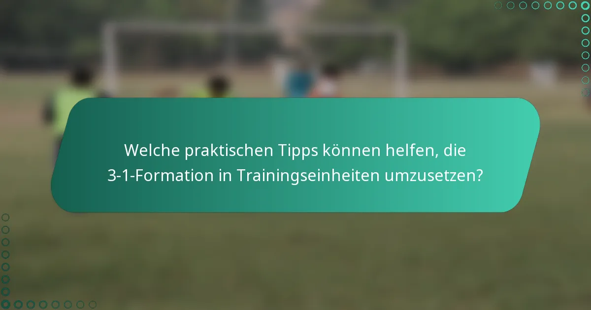 Welche praktischen Tipps können helfen, die 3-1-Formation in Trainingseinheiten umzusetzen?
