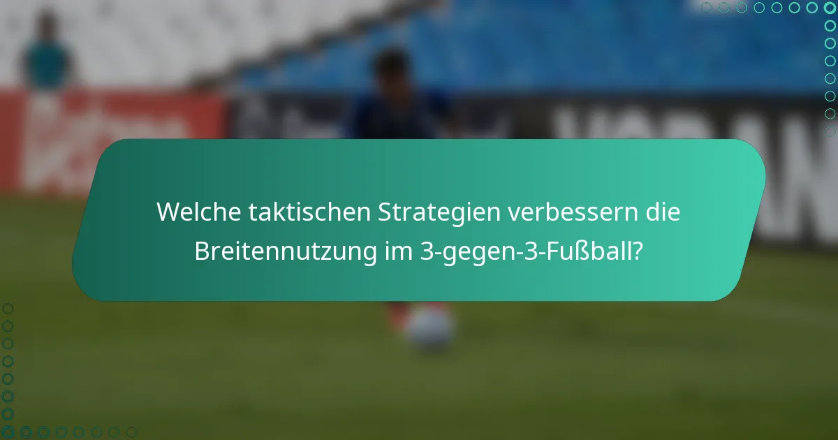 Welche taktischen Strategien verbessern die Breitennutzung im 3-gegen-3-Fußball?