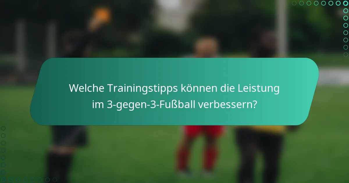 Welche Trainingstipps können die Leistung im 3-gegen-3-Fußball verbessern?