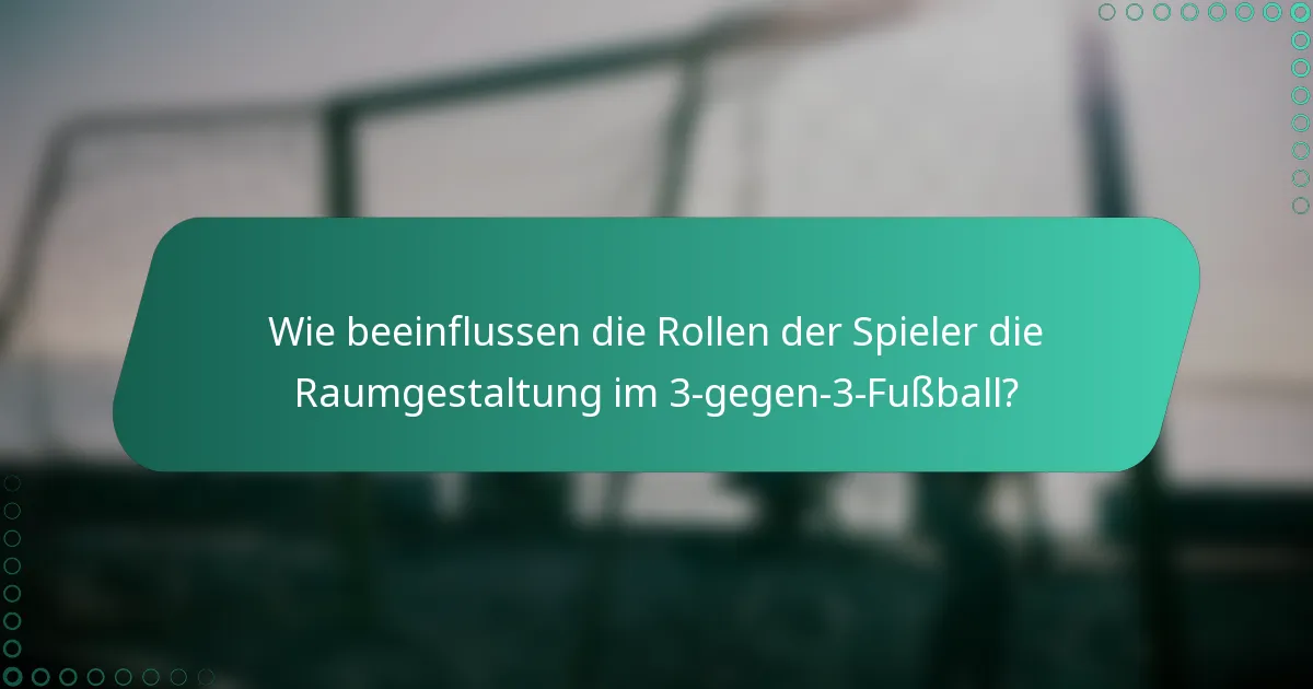 Wie beeinflussen die Rollen der Spieler die Raumgestaltung im 3-gegen-3-Fußball?
