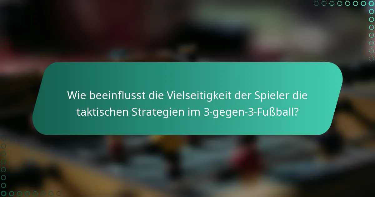 Wie beeinflusst die Vielseitigkeit der Spieler die taktischen Strategien im 3-gegen-3-Fußball?