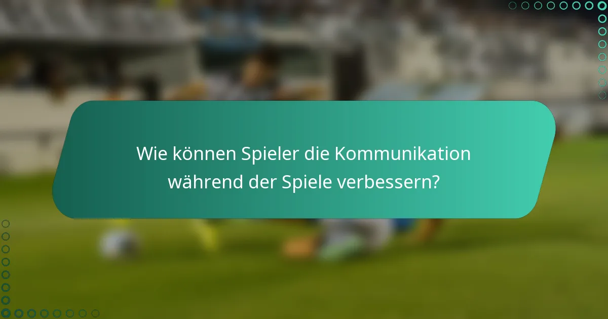 Wie können Spieler die Kommunikation während der Spiele verbessern?