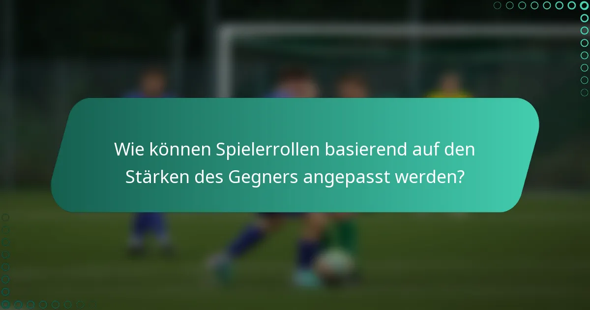 Wie können Spielerrollen basierend auf den Stärken des Gegners angepasst werden?