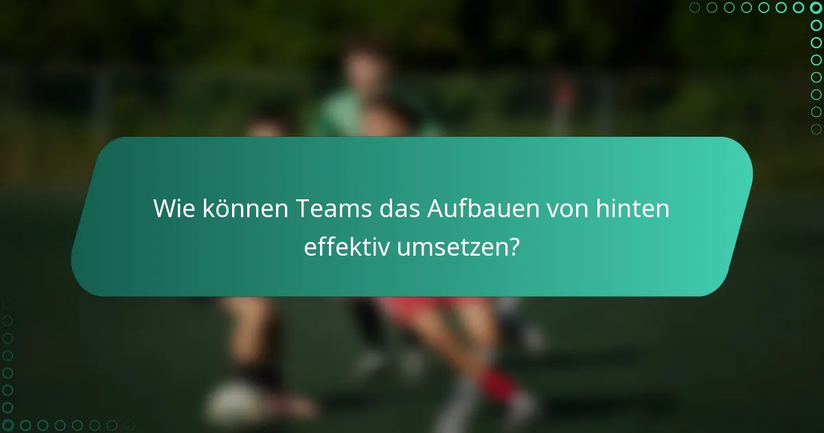 Wie können Teams das Aufbauen von hinten effektiv umsetzen?