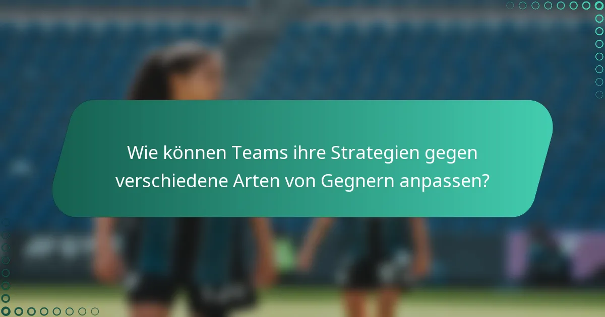 Wie können Teams ihre Strategien gegen verschiedene Arten von Gegnern anpassen?