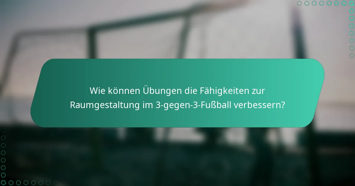 Wie können Übungen die Fähigkeiten zur Raumgestaltung im 3-gegen-3-Fußball verbessern?