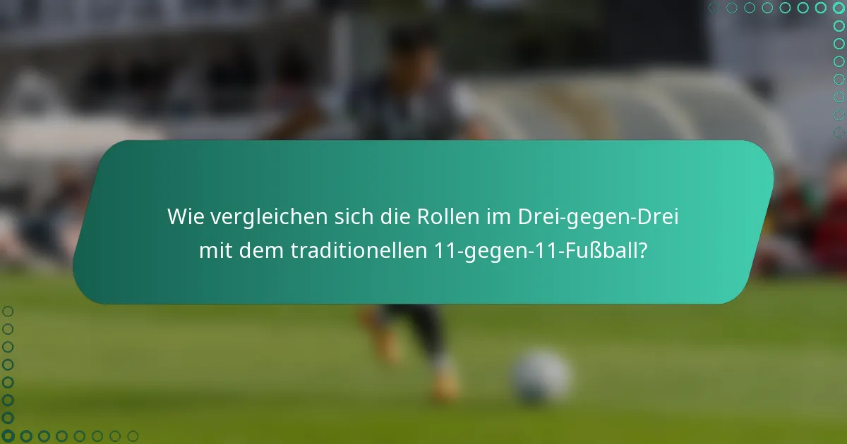 Wie vergleichen sich die Rollen im Drei-gegen-Drei mit dem traditionellen 11-gegen-11-Fußball?